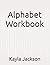 Alphabet Workbook by Kayla Jackson
