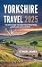 Yorkshire Travel Guide 2025 by Ethan James