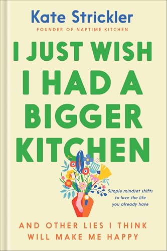 I Just Wish I Had a Bigger Kitchen: And Other Lies I Think Will Make Me Happy (Small Habits and Mindset Shifts to Find Contentment and Joy in Life)