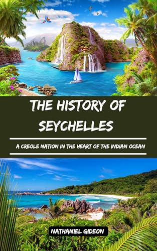 THE HISTORY OF SEYCHELLES : A Creole Nation in the Heart of the Indian Ocean (Ancient Realms Book 45)