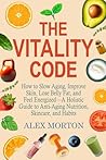 The Vitality Code: How to Slow Aging, Improve Skin, Lose Belly Fat, and Feel Energized—A Holistic Guide to Anti-Aging Nutrition, Skincare, and Habits