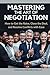 Mastering the Art of Negotiation: How to Get the Raise, Close the Deal, and Resolve Conflicts with Ease