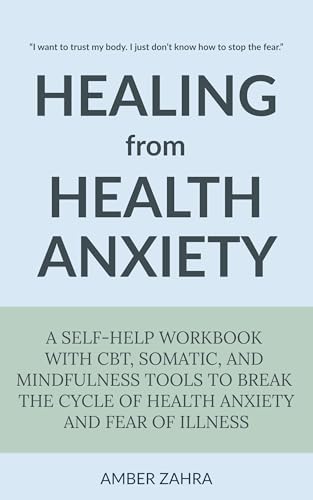 Healing from Health Anxiety: A Self-Help Workbook with CBT, Somatic, and Mindfulness Tools to Break the Cycle of Health Anxiety and Fear of Illness (Kindle Edition)