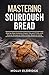 Mastering Sourdough Bread by Molly Eldridge