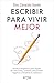 Escribir para vivir mejor: Escritura terapéutica para regular las emociones, combatir pensamientos negativos y fortalecer la resiliencia