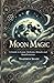 Moon Magic: A Guide to Lunar Alchemy, Rituals and Manifestation