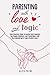 Parenting With Love and Logic: Your Essential Guide to Raising Good Humans, End Power Struggles, and Transform Your Relationship With Your Explosive Child