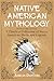 Native American Mythology: A Timeless Collection of Native American Myths and Legends