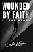 Wounded by Faith: A True Story