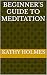 Beginner's Guide To Meditation by Kathy Holmes