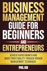 BUSINESS MANAGEMENT GUIDE FOR BEGINNERS AND ENTREPRENEURS: ACHIEVE RAPID GROWTH AND BOOST PROFITABILITY THROUGH PROVEN MANAGEMENT TECHNIQUES