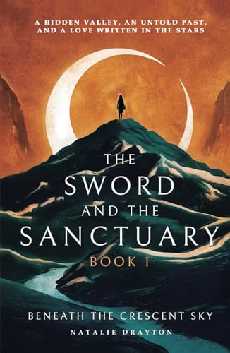 The Sword and The Sanctuary, Book 1 : Beneath the Crescent Sky: A hidden valley, an untold past and a love written in the stars. (The Sword and the Sanctuary Series)