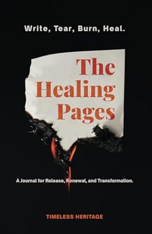 The Healing Pages: Write, Tear, Burn, Heal—a Journal for Release, Renewal, and Transformation.