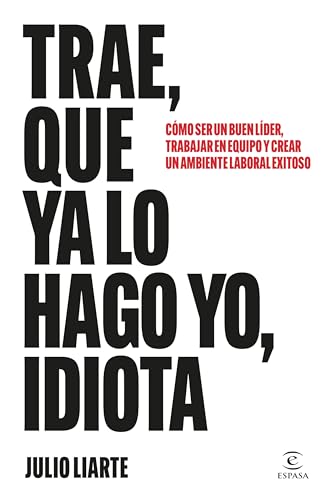 Trae, que ya lo hago yo, idiota: Cómo ser un buen líder, trabajar en equipo y crear un ambiente laboral exitoso (Paperback)