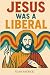 Jesus Was a Liberal