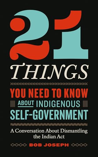 21 Things You Need to Know About Indigenous Self-Government: A Conversation About Dismantling the Indian Act (Paperback)