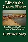 Life in the green heart: True Stories from the Chaco, the Heart of Southmerica