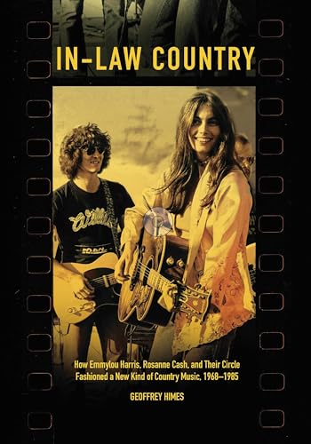 In-Law Country: How Emmylou Harris, Rosanne Cash, and Their Circle Fashioned a New Kind of Country Music, 1968-1985 (Country Music Foundation Press)