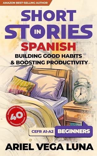 Short Stories in Spanish for Beginners - How to Build Good Habits and Boost Productivity: 40 Habit-Building Stories with Guided Vocabulary to Accelerate ... Editions nº 1) (Spanish Edition)