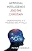 Artificial Intelligence and the Christian: Understanding AI's Promises and Pitfalls