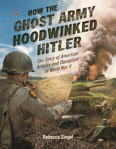 How the Ghost Army Hoodwinked Hitler: The Story of American Artistry and Deception in World War II (Hardcover)