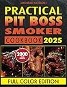 Practical Pit Boss Smoker Cookbook: Master the Craft of Flavor-Packed Cooking that Will Leave Your Guests Craving More Every Time