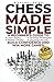 Chess Made Simple: A Beginner's Guide to Learn Rules, Develop Strategies, Master Tactics, Visualize Moves, and Build Confidence to Win More Games!