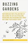 Buzzing Gardens: Nurturing Nature’s Pollinators by Mastering the Art of Attracting, Nourishing, and Cherishing Bees While Watching Your Garden Thrive (Callie Henry's Nature Appreciation Series)