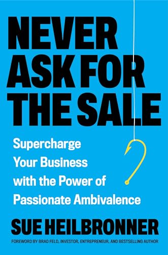 Never Ask for the Sale: Supercharge Your Business with the Power of Passionate Ambivalence (Hardcover)