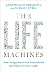 The Life Machines: How Taking Care of Your Mitochondria Can Transform Your Health
