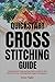 Quickstart Cross-Stitching Guide: Comprehensive Step-by-Step Guide on How to Get Started in Cross-Stitching Made Simple for Beginners