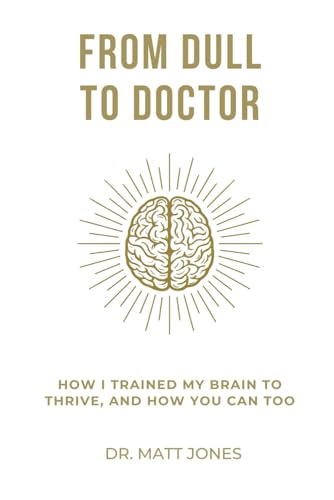 From Dull To Doctor: How I Trained My Brain To Thrive, And How You Can Too (Paperback)