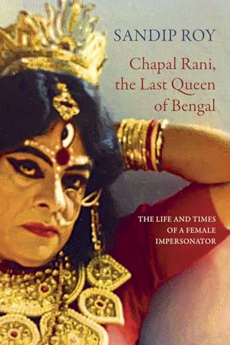 Chapal Rani, the Last Queen of Bengal: The Life and Times of a Female Impersonator (The Pride List)