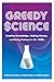 Greedy Science by Michael D. Gordin