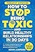 How to Stop Being Toxic and...