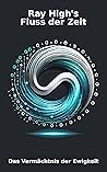 Ray High’s Fluss der Zeit – Das Vermächtnis der Ewigkeit Ray High’s Fluss der Zeit – Das Vermächtnis der Ewigkeit