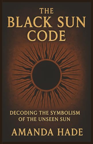 The Black Sun Code Decoding the Symbolism of the Unseen Sun (Paperback)