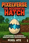 PixelVerse: The Accidental Hatch—Book 1: A Hatchamob and Accidental Minecraft Family Crossover Event