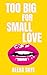 Too Big for Small Love: The...