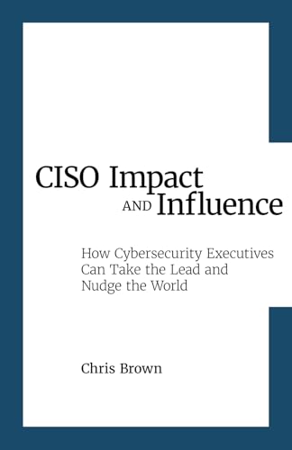 CISO Impact and Influence: How Cybersecurity Executives Can Take the Lead and Nudge the World (Paperback)