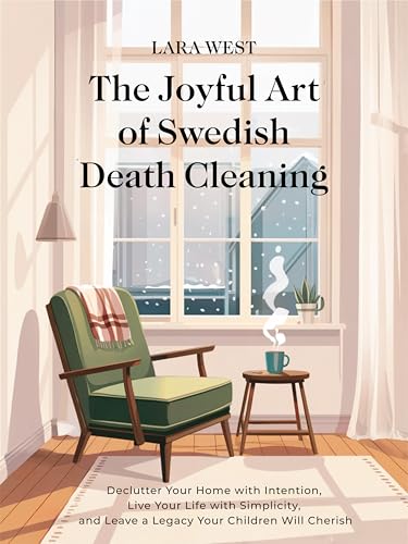 The Joyful Art of Swedish Death Cleaning: Declutter Your Home with Intention, Live Your Life with Simplicity, and Leave a Legacy Your Children Will Cherish (Kindle Edition)