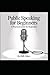 Public Speaking for Beginners: A Practical Guide for Beginners