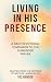 Living In His Presence: A D...