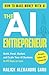 The AI Entrepreneur: How to Make Money with AI: From Idea to Launch — Build, Fund, Market, and Scale Your AI Business in 90 Days or Less
