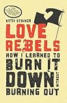 Love Rebels: How I Learned to Burn It Down Without Burning Out