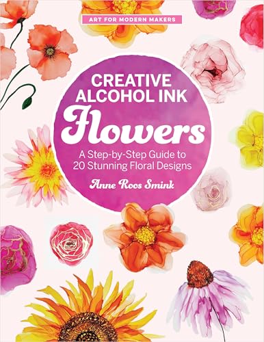 Creative Alcohol Ink Flowers: A Step-by-Step Guide to 20 Stunning Floral Designs (Art for Modern Makers)