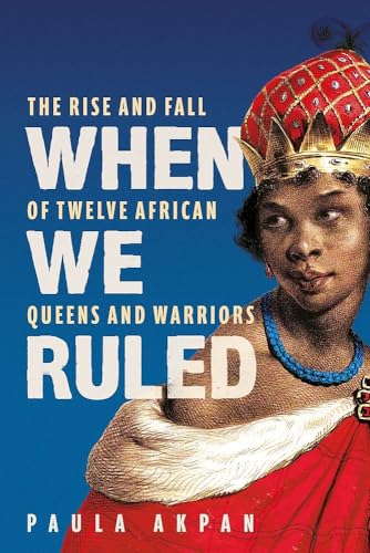 When We Ruled: The Rise and Fall of Twelve African Queens and Warriors (Hardcover)