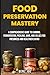 Food Preservation Mastery: A Comprehensive Guide to Canning, Fermentation, Pickling, Jams, and Jellies for Freshness and Healthier Eating