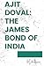 Ajit Doval : The James Bond...