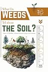 What Do Weeds Tell about the Soil?: Observe 191 Wild Plants, Decode Soil Science, Improve your Gardening